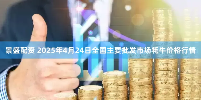 景盛配资 2025年4月24日全国主要批发市场牦牛价格行情