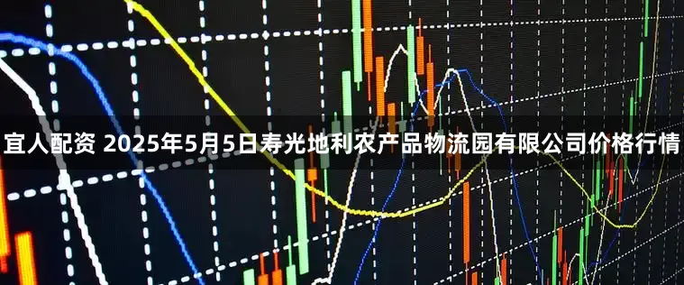 宜人配资 2025年5月5日寿光地利农产品物流园有限公司价格行情