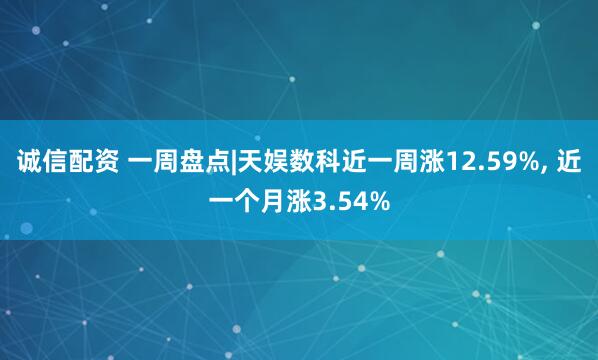诚信配资 一周盘点|天娱数科近一周涨12.59%, 近一个月涨3.54%