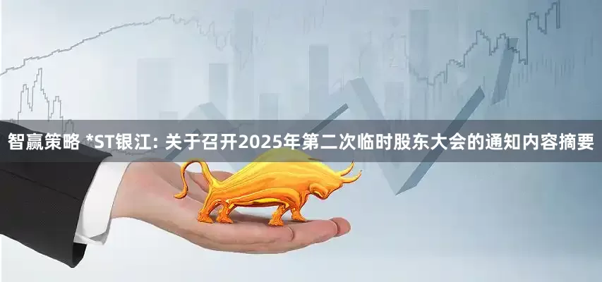 智赢策略 *ST银江: 关于召开2025年第二次临时股东大会的通知内容摘要