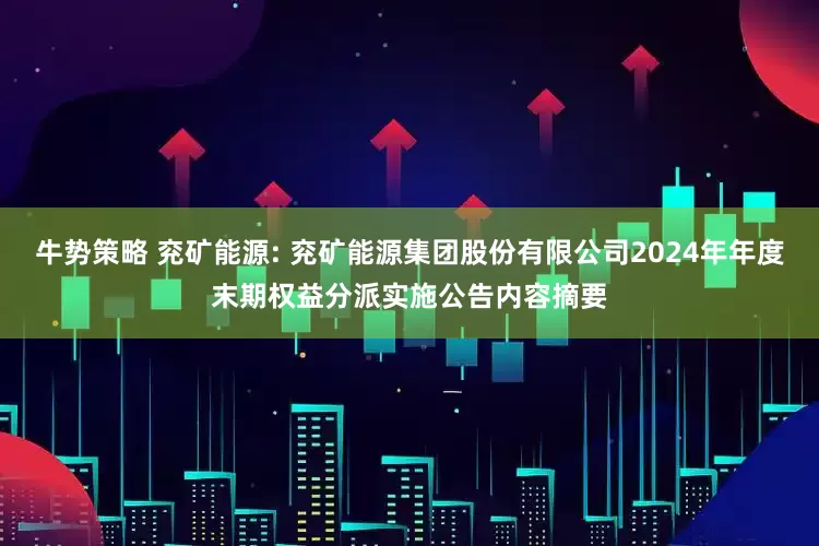 牛势策略 兖矿能源: 兖矿能源集团股份有限公司2024年年度末期权益分派实施公告内容摘要