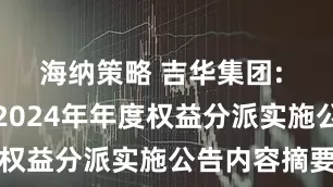 海纳策略 吉华集团: 吉华集团2024年年度权益分派实施公告内容摘要