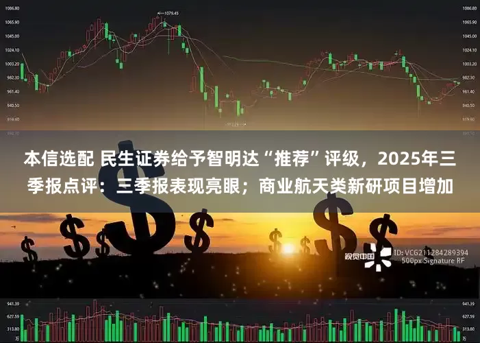 本信选配 民生证券给予智明达“推荐”评级，2025年三季报点评：三季报表现亮眼；商业航天类新研项目增加