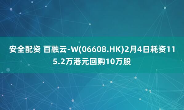 安全配资 百融云-W(06608.HK)2月4日耗资115.2万港元回购10万股