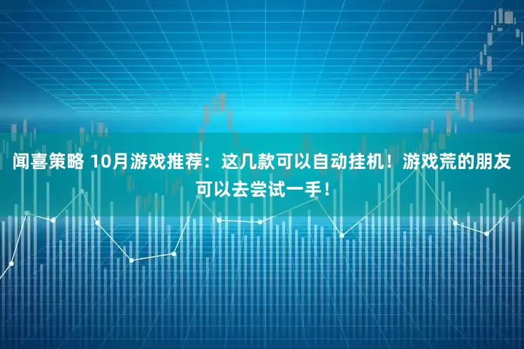 闻喜策略 10月游戏推荐：这几款可以自动挂机！游戏荒的朋友可以去尝试一手！