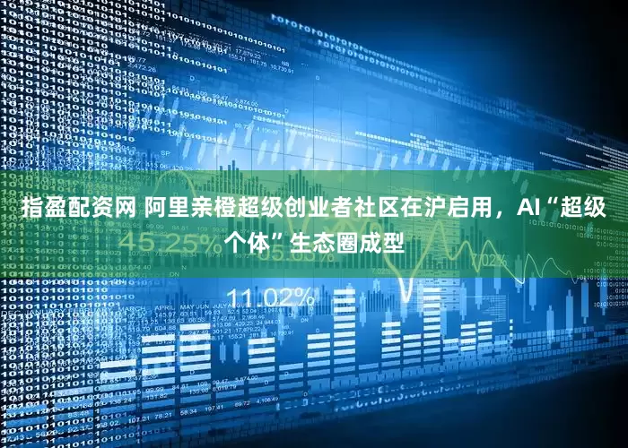 指盈配资网 阿里亲橙超级创业者社区在沪启用，AI“超级个体”生态圈成型