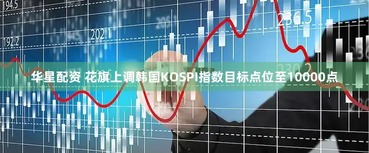 华星配资 花旗上调韩国KOSPI指数目标点位至10000点